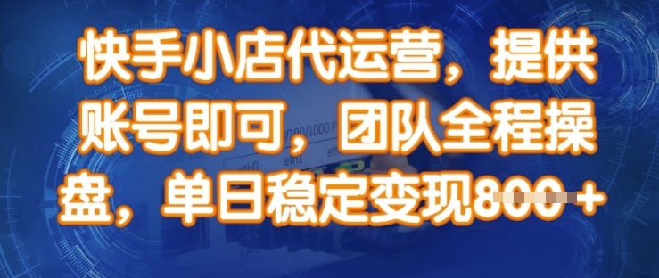 快手小店代运营，提供账号即可，团队全程操盘，单日稳定变现8张【揭秘】-云慧网创