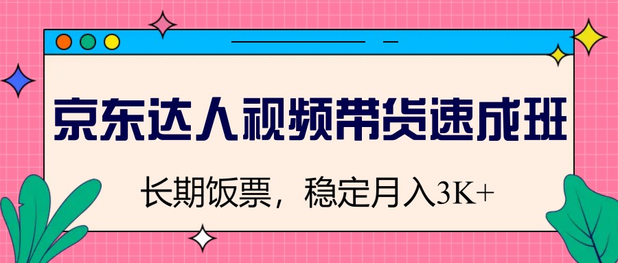 京东达人视频带货速成班，长期饭票，稳定月入3K-云慧网创