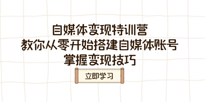 自媒体变现特训营，教你从零开始搭建自媒体账号，掌握变现技巧-云慧网创