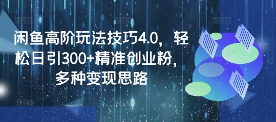 闲鱼高阶玩法技巧4.0，轻松日引300+精准创业粉，多种变现思路-云慧网创