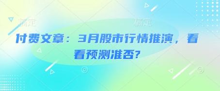 付费文章：3月股市行情推演，看看预测准否?-云慧网创