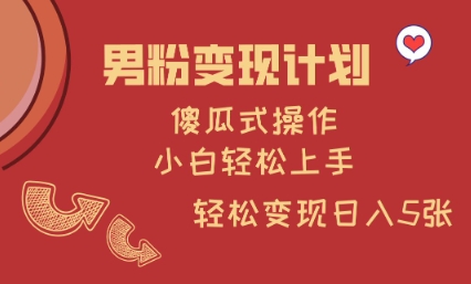 男粉变现计划，傻瓜式操作，小白轻松日入多张【揭秘】-云慧网创