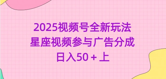2025视频号全新玩法-星座视频参与广告分成，日入50+上-云慧网创