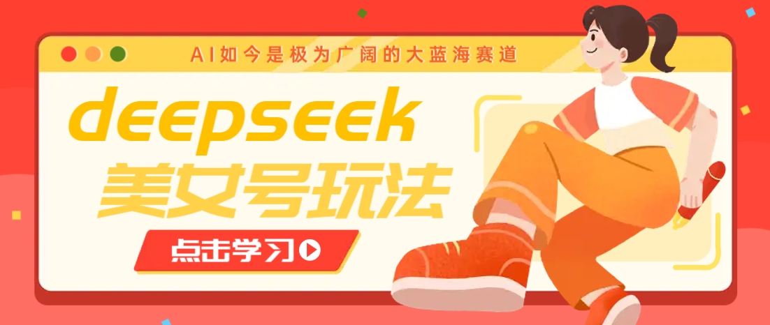 借助deepseek创作出各种风格的美女视频，7天快速涨粉，多种变现月入万元-云慧网创