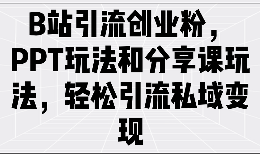 B站引流创业粉，PPT玩法和分享课玩法，轻松引流私域变现-云慧网创