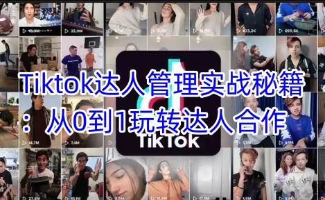 Tiktok达人管理实战秘籍：从0到1玩转达人合作-云慧网创
