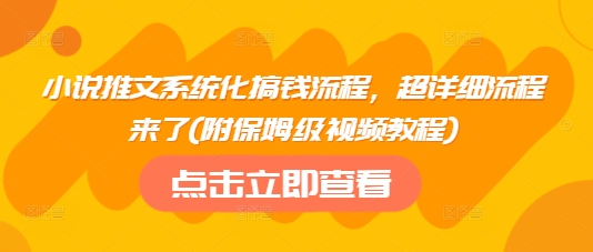 小说推文系统化搞钱流程，超详细流程来了(附保姆级视频教程)-云慧网创