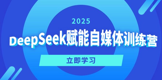 DeepSeek赋能自媒体训练营，定位、变现、爆文全攻略！-云慧网创