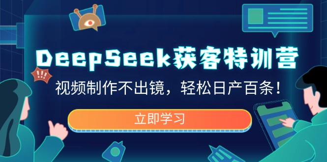 DeepSeek获客特训营，视频制作不出镜，轻松日产百条！-云慧网创