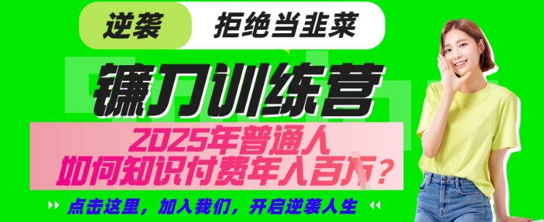 【网创项目终点站-镰刀训练营超级IP合伙人】25年普通人如何通过“知识付费”年入百个-仅此一版【揭秘】-云慧网创