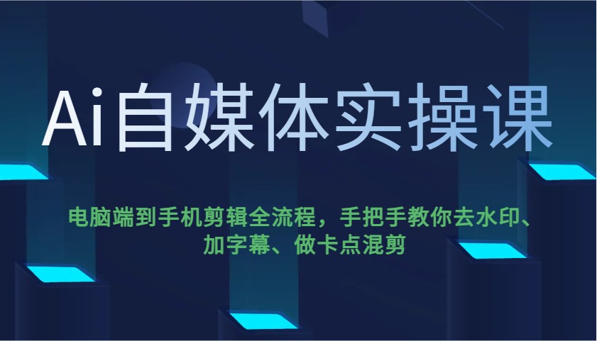 Ai自媒体实操课，电脑端到手机剪辑全流程，手把手教你去水印、加字幕、做卡点混剪-云慧网创