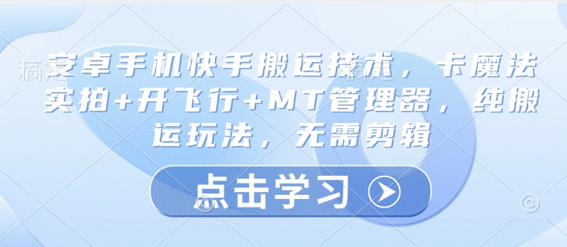 安卓手机快手搬运技术，卡魔法实拍+开飞行+MT管理器，纯搬运玩法，无需剪辑-云慧网创