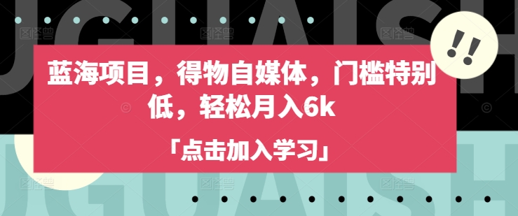蓝海项目，得物自媒体，门槛特别低，轻松月入6k-云慧网创
