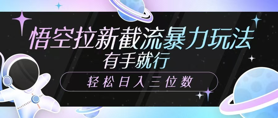 悟空拉新截流暴力玩法，有手就行，轻松日入三位数-云慧网创