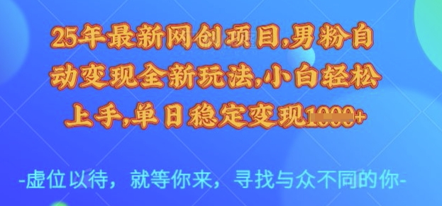 25年最新网创项目，男粉自动变现全新玩法，小白轻松上手，单日稳定变现多张【揭秘】-云慧网创