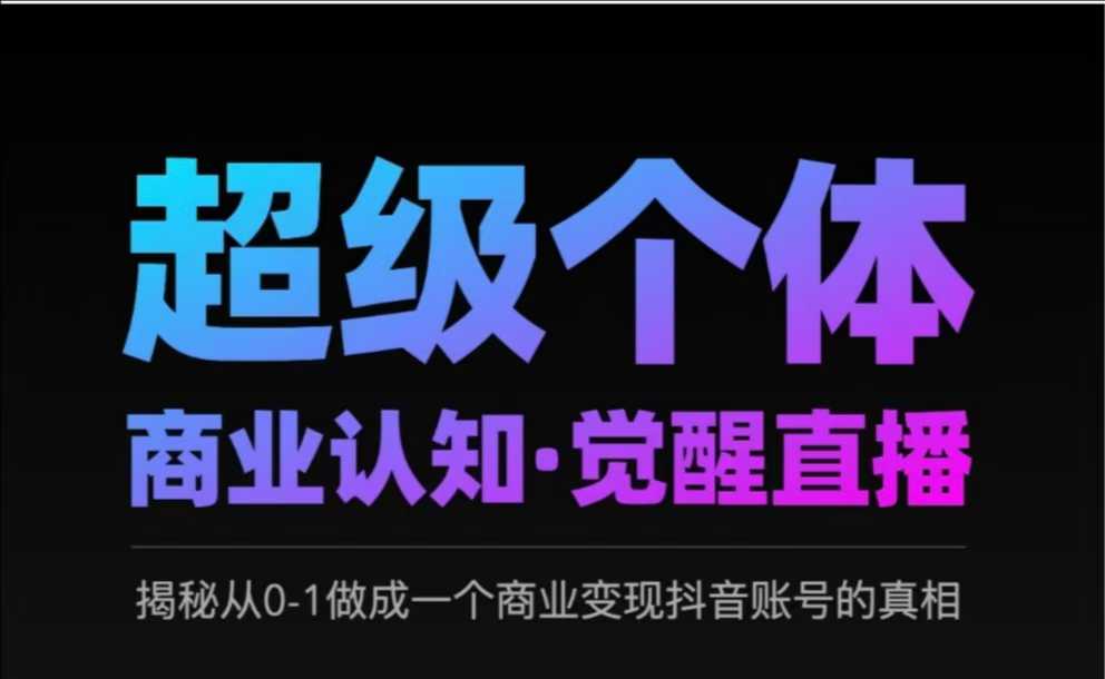 2025超级个体商业认知·觉醒直播，揭秘从0-1做成一个商业变现抖音账号的真相-云慧网创