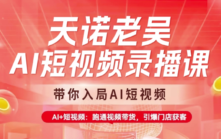 天诺老吴AI短视频录播课，带你入局AI短视频，AI+短视频，跑通视频带货-云慧网创