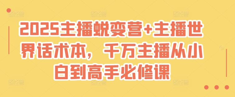2025主播蜕变营+主播世界话术本，千万主播从小白到高手必修课-云慧网创