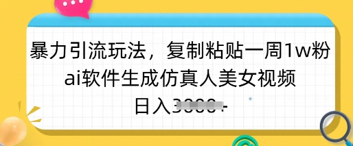 暴力引流玩法，复制粘贴一周1w粉，ai软件生成仿真人美女视频，日入多张-云慧网创