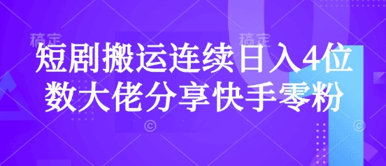 短剧搬运连续日入4位数大佬分享快手零粉爆单经验-云慧网创