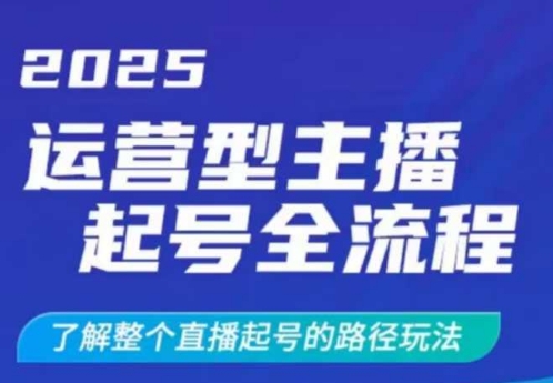 2025运营型主播起号全流程，了解整个直播起号的路径玩法(全程一个半小时，干货满满)-云慧网创