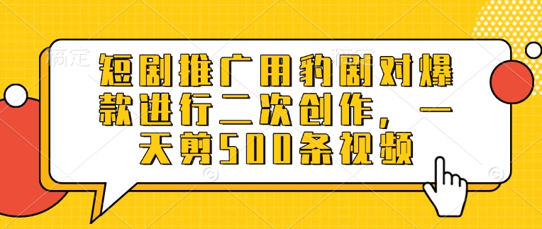 短剧推广用豹剧对爆款进行二次创作，一天剪500条视频-云慧网创