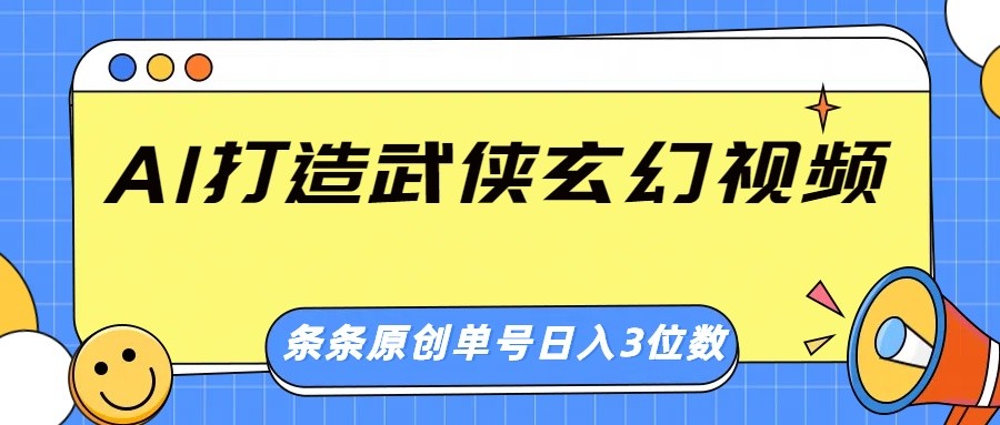 AI打造武侠玄幻视频，条条原创、画风惊艳，单号轻松日入三位数-云慧网创
