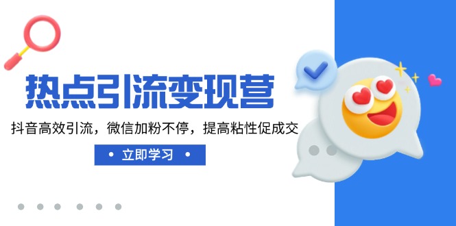 热点引流变现营，抖音高效引流，微信加粉不停，提高粘性促成交-云慧网创
