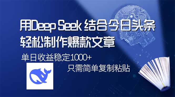 用DeepSeek结合今日头条，轻松制作爆款文章，单日稳定1000+，只需简单…-云慧网创