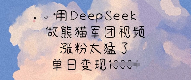用DeepSeek做熊猫军团视频，涨粉太猛了，单日变现多张-云慧网创
