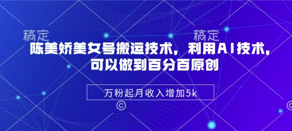 陈美娇美女号搬运技术，利用AI技术，可以做到百分百原创，万粉起月收入增加5k-云慧网创
