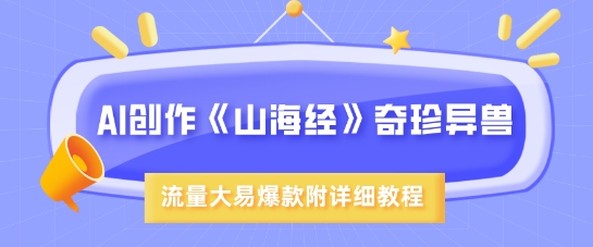 AI创作《山海经》奇珍异兽，超现实画风，流量大易爆款，附详细教程-云慧网创