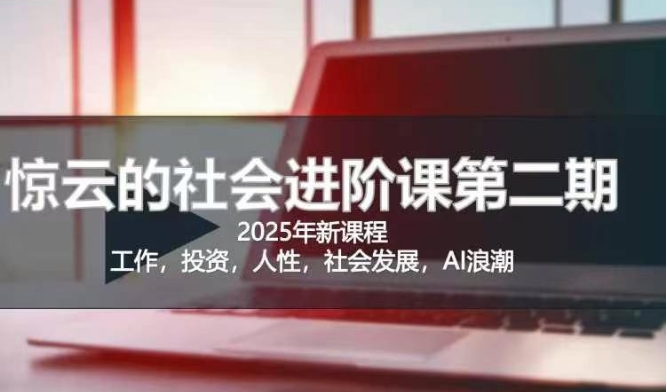 2025惊云社会进阶课(全新课程)，如果你要让自己的人生变清晰化社会化的话 这是我必推的一门课-云慧网创
