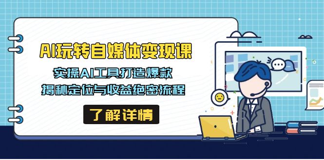 AI玩转自媒体变现课，实操AI工具打造爆款，揭秘定位与收益绝密流程-云慧网创