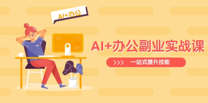 AI+办公副业实战课：从Excel到PPT，从行业分析到视频制作，一站式提升技能-云慧网创