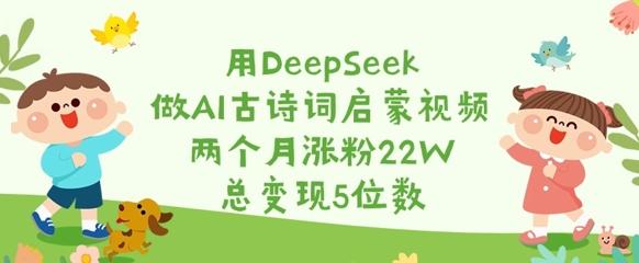 用DeepSeek做AI古诗词启蒙视频，两个月涨粉22W，总变现5位数-云慧网创