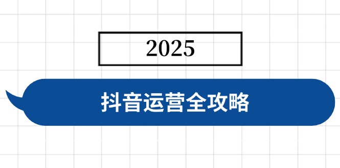 抖音运营全攻略，涵盖账号搭建、人设塑造、投流等，快速起号，实现变现-云慧网创