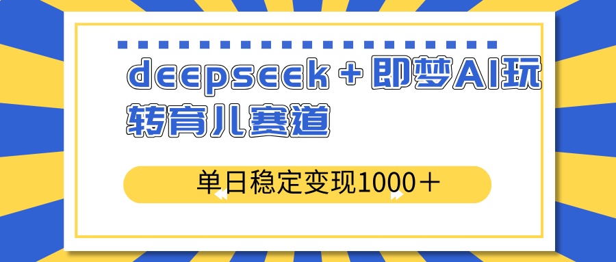 deepseek＋即梦AI玩转育儿赛道，单日稳定变现1000＋育儿赛道-云慧网创