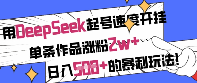 用DeepSeek起号速度开挂，单条作品涨粉2w+，日入5张+的暴利玩法-云慧网创