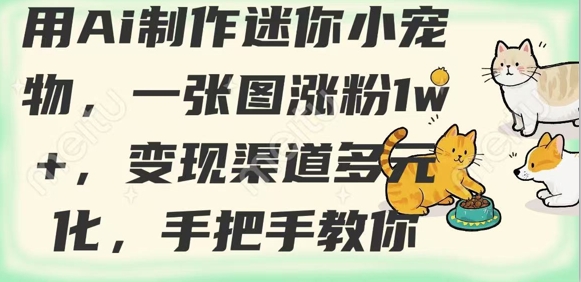 用AI制作迷你小宠物，一张图涨粉1w+，变现渠道多元化，手把手教你-云慧网创