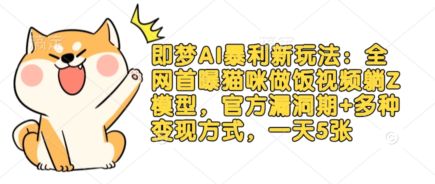 即梦AI暴利新玩法：全网首曝猫咪做饭视频躺Z模型，官方漏洞期+多种变现方式，一天5张-云慧网创