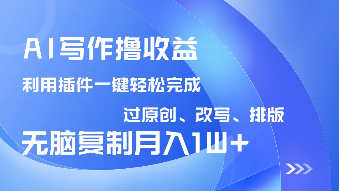 AI写作撸收益，利用插件改写排版100%过原创，小白无脑复制粘贴月入10000+-云慧网创