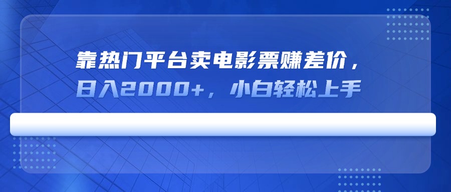 靠热门平台卖电影票赚差价，日入2000+，小白轻松上手-云慧网创