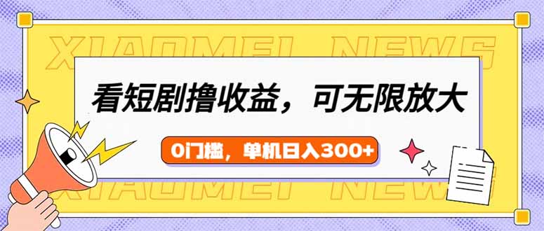 看短剧领收益，可矩阵无限放大，单机日收益300+，新手小白轻松上手-云慧网创