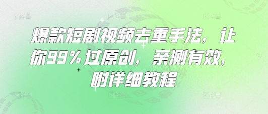 爆款短剧视频去重手法，让你99%过原创，亲测有效，附详细教程-云慧网创