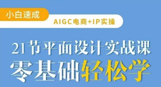AIGC电商必备实操21节平面设计实战课，教你玩转AI-云慧网创