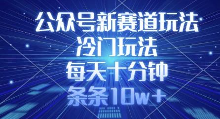 公众号新赛道玩法，冷门玩法，每天十分钟，条条10w+-云慧网创