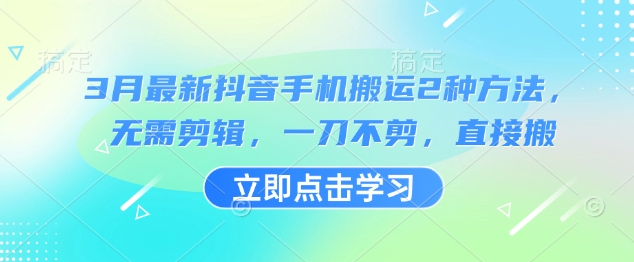 3月最新抖音手机搬运2种方法，无需剪辑，一刀不剪，直接搬-云慧网创