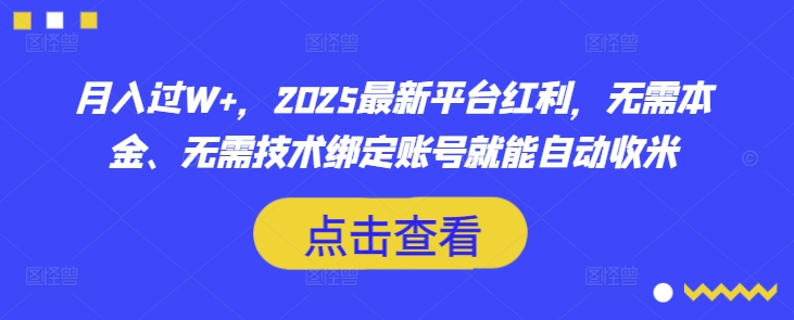 月入过W+，2025最新平台红利，无需本金、无需技术绑定账号就能自动收米-云慧网创