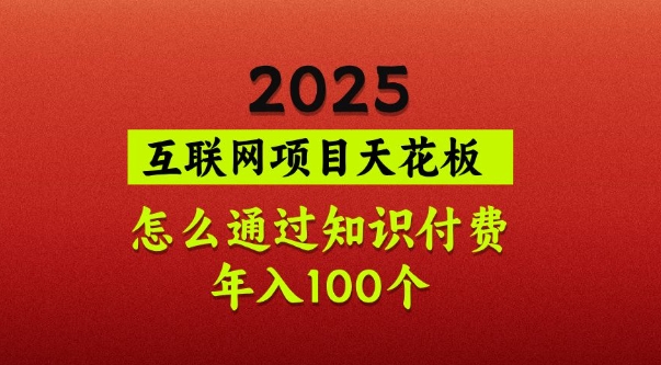 2025项目天花板，普通怎么通过知识付费翻身，年入百个【揭秘】-云慧网创